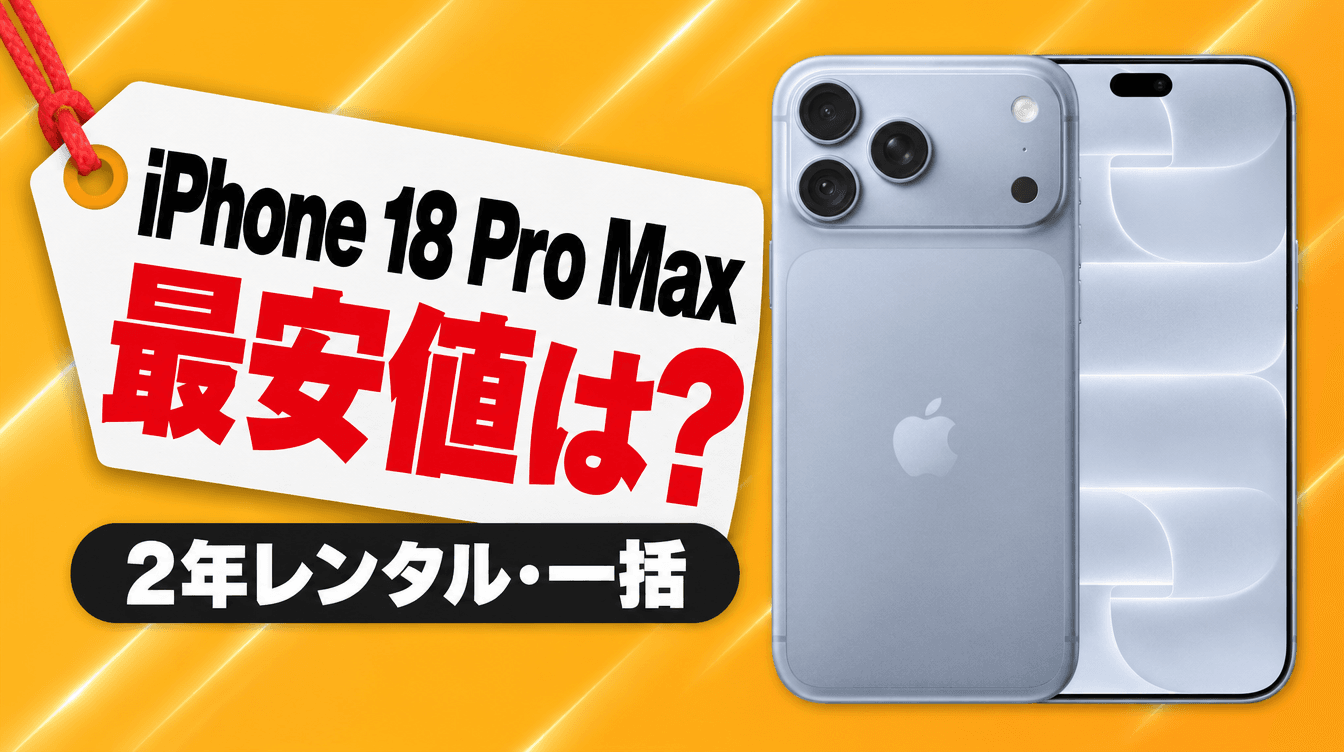 iPhone 18 Pro Max 最安値は? 2年レンタル・一括