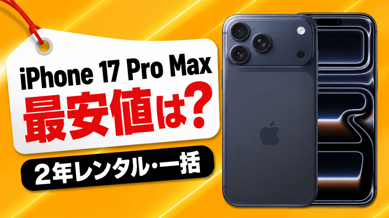 iPhone 17 Pro Max 最安値は? 2年レンタル・一括
