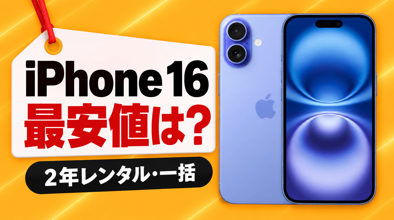 iPhone 16 最安値は? 2年レンタル・一括
